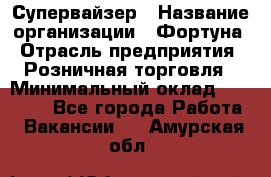 Супервайзер › Название организации ­ Фортуна › Отрасль предприятия ­ Розничная торговля › Минимальный оклад ­ 19 000 - Все города Работа » Вакансии   . Амурская обл.